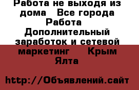 Работа не выходя из дома - Все города Работа » Дополнительный заработок и сетевой маркетинг   . Крым,Ялта